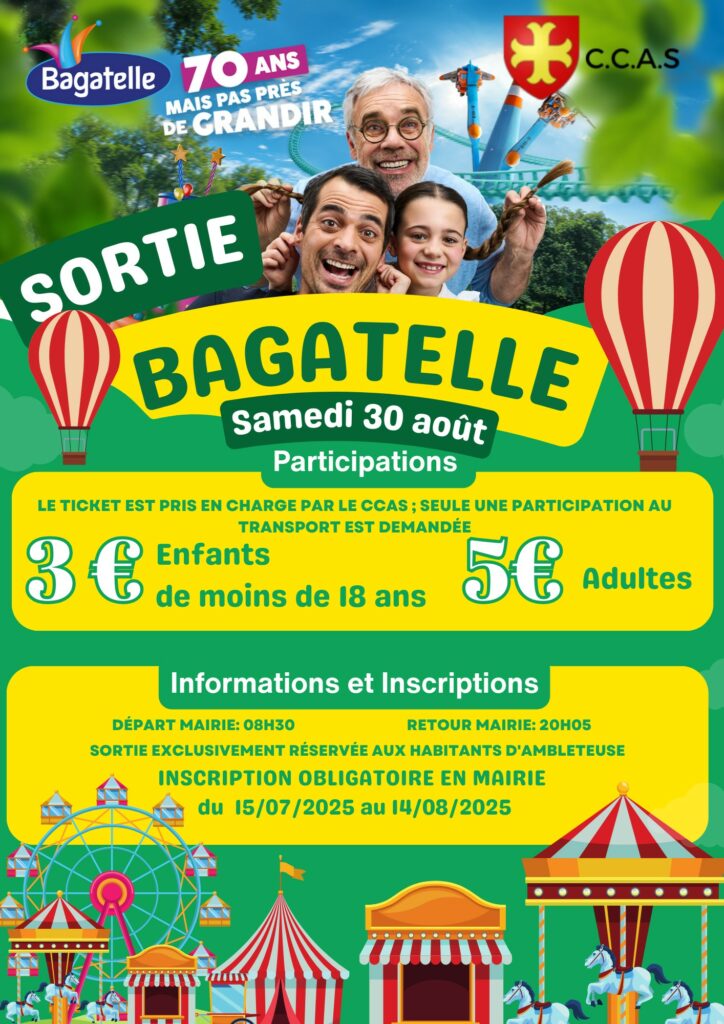 Affiche promotionnelle pour une sortie au parc Bagatelle organisée par le C.C.A.S. Le visuel montre trois générations (grand-père, père, fille) souriantes, avec des attractions du parc en arrière-plan. En haut à gauche, le logo de Bagatelle avec le slogan : « 70 ans mais pas près de grandir ». En haut à droite, le logo du C.C.A.S. Titre principal : « SORTIE BAGATELLE – Samedi 30 août » Participations : 3 € pour les enfants de moins de 18 ans 5 € pour les adultes (Le ticket d’entrée est pris en charge par le CCAS ; seule une participation au transport est demandée.) Informations et Inscriptions : Départ mairie : 08h30 Retour mairie : 20h05 Sortie exclusivement réservée aux habitants d’Ambleteuse Inscription obligatoire en mairie du 15/07/2025 au 14/08/2025 Le bas de l'affiche est illustré avec des manèges colorés, une grande roue et des tentes de fête.