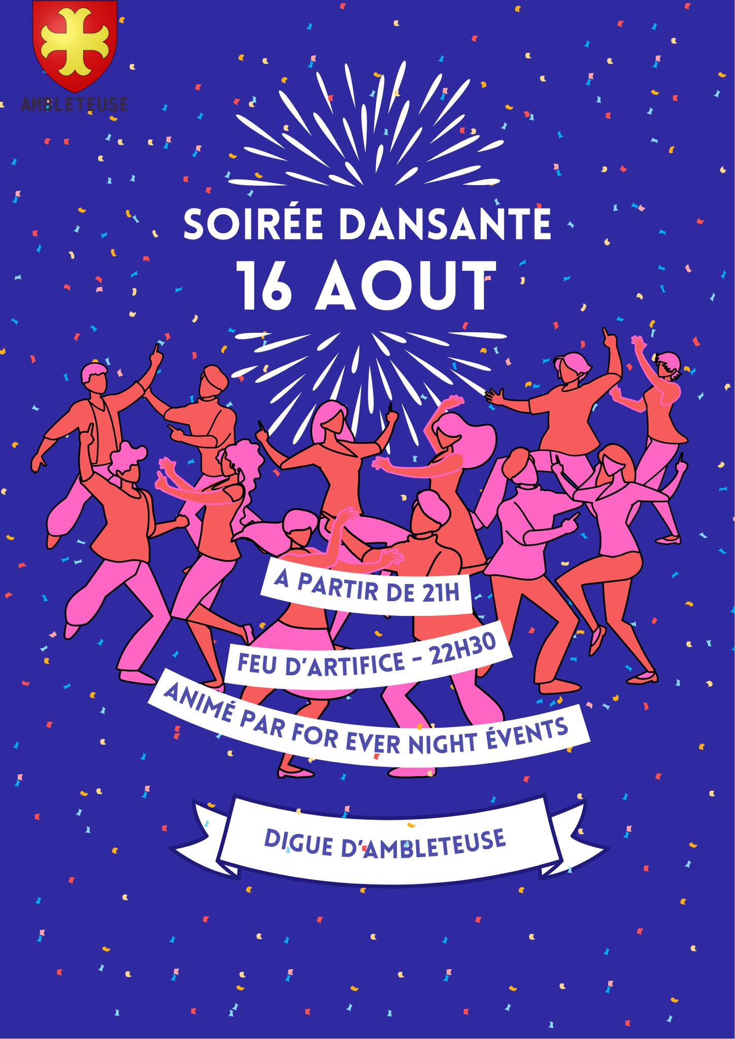 Affiche colorée sur fond bleu avec des confettis multicolores. En haut, le blason rouge et jaune de la commune d’Ambleteuse est visible. Le texte principal, en blanc, annonce :

"SOIRÉE DANSANTE – 16 AOÛT", accompagné d’un feu d’artifice stylisé en arrière-plan.

En dessous, plusieurs silhouettes de personnes dansent joyeusement, habillées en rose, orange et rouge.

Des bandeaux blancs contiennent les informations suivantes :

À partir de 21h

Feu d’artifice – 22h30

Animé par For Ever Night Events

Digue d’Ambleteuse

L’ensemble de l’affiche évoque une ambiance festive et estivale.
