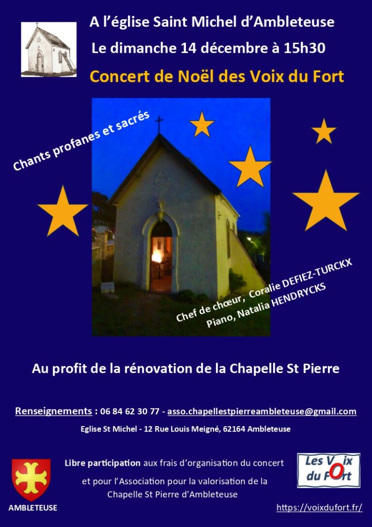 Affiche du Concert de Noël des Voix du Fort à l’église Saint-Michel d’Ambleteuse. Le concert a lieu le dimanche 14 décembre à 15h30. Il propose des chants profanes et sacrés, sous la direction de la cheffe de chœur Coralie Defiez-Turckx, avec Natalia Hendrycks au piano. L’événement est organisé au profit de la rénovation de la Chapelle Saint-Pierre d’Ambleteuse. Libre participation. Renseignements : 06 84 62 30 77 — asso.chapellestpierreambleteuse@gmail.com Adresse : Église Saint-Michel, 12 rue Louis Meigné, 62164 Ambleteuse. Logos : blason d’Ambleteuse et association Les Voix du Fort. Image centrale : la Chapelle Saint-Pierre éclairée de nuit, entourée d’étoiles jaunes sur fond bleu nuit.