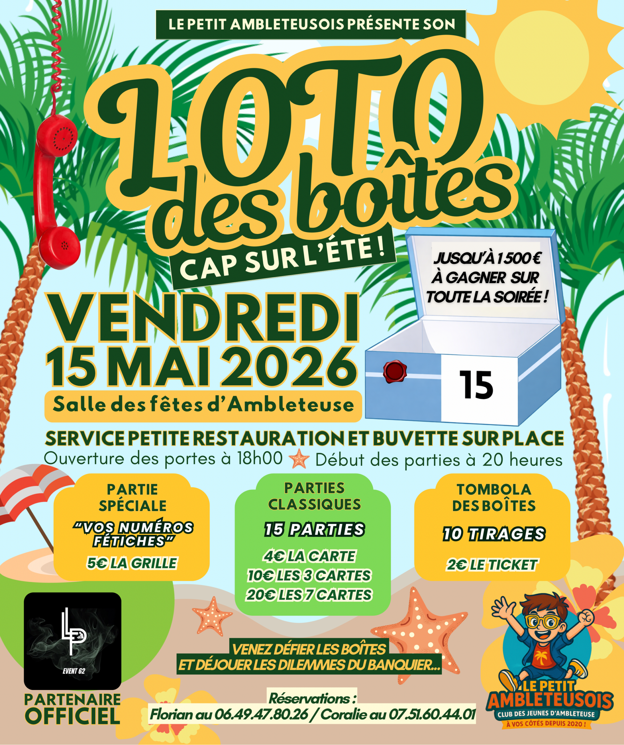 Voici un texte alternatif (ou texte de remplacement) optimisé pour l'accessibilité de votre site internet. Ce texte permet aux malvoyants (via les lecteurs d'écran) ou aux personnes dont l'image ne s'affiche pas de comprendre exactement le contenu du flyer.
Texte alternatif suggéré :
"Affiche de l'événement 'Loto des Boîtes : Cap sur l’été' organisé par Le Petit Ambleteusois le vendredi 15 mai 2026 à la salle des fêtes d’Ambleteuse. L'image présente un décor tropical avec des palmiers, un soleil et un combiné de téléphone rouge.
Informations principales : Jusqu'à 1 500 € à gagner sur toute la soirée. Ouverture des portes à 18h, début des parties à 20h.
Tarifs : > - Parties classiques : 4 € la carte, 10 € les 3, 20 € les 7.
Partie spéciale 'Numéros fétiches' : 5 € la grille.
Tombola des boîtes (10 tirages) : 2 € le ticket.
Buvette et restauration sur place. Réservations auprès de Florian (06.49.47.80.26) ou Coralie (07.51.60.44.01). Logo partenaire LP Event 62 présent.